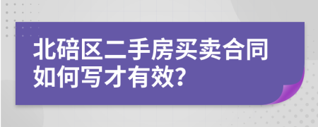 北碚区二手房买卖合同如何写才有效？