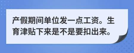 产假期间单位发一点工资。生育津贴下来是不是要扣出来。