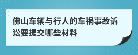 佛山车辆与行人的车祸事故诉讼要提交哪些材料