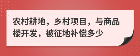 农村耕地，乡村项目，与商品楼开发，被征地补偿多少
