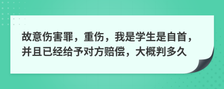 故意伤害罪，重伤，我是学生是自首，并且已经给予对方赔偿，大概判多久