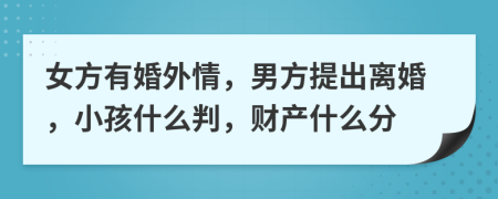 女方有婚外情，男方提出离婚，小孩什么判，财产什么分