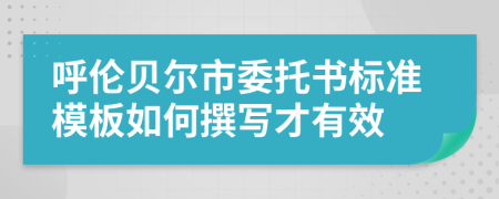呼伦贝尔市委托书标准模板如何撰写才有效