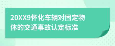 20XX9怀化车辆对固定物体的交通事故认定标准