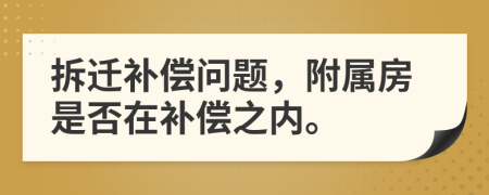 拆迁补偿问题，附属房是否在补偿之内。