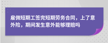 雇佣短期工签完短期劳务合同，上了意外险，期间发生意外能够理赔吗