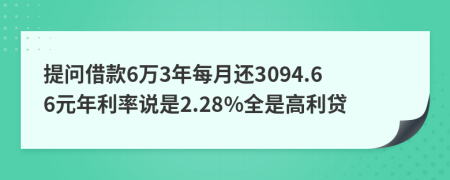 提问借款6万3年每月还3094.66元年利率说是2.28%全是高利贷