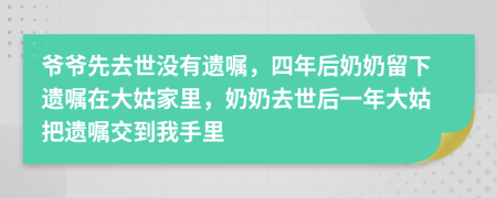 爷爷先去世没有遗嘱，四年后奶奶留下遗嘱在大姑家里，奶奶去世后一年大姑把遗嘱交到我手里