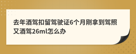 去年酒驾扣留驾驶证6个月刚拿到驾照又酒驾26ml怎么办