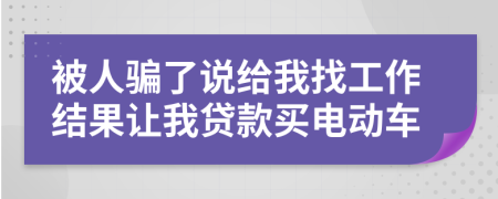 被人骗了说给我找工作结果让我贷款买电动车