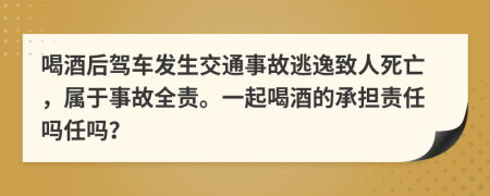 喝酒后驾车发生交通事故逃逸致人死亡，属于事故全责。一起喝酒的承担责任吗任吗？