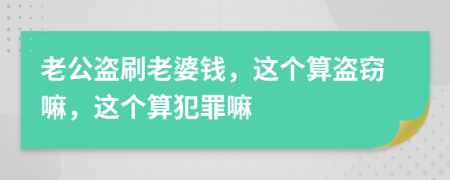 老公盗刷老婆钱，这个算盗窃嘛，这个算犯罪嘛