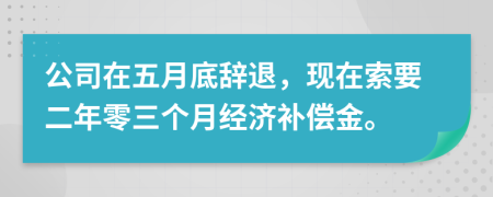 公司在五月底辞退，现在索要二年零三个月经济补偿金。