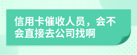 信用卡催收人员，会不会直接去公司找啊