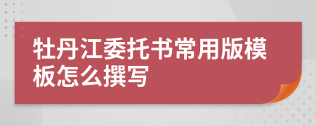 牡丹江委托书常用版模板怎么撰写