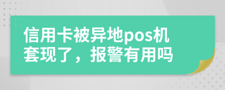 信用卡被异地pos机套现了，报警有用吗