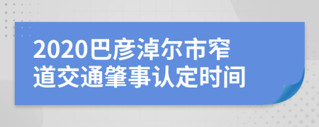 2020巴彦淖尔市窄道交通肇事认定时间