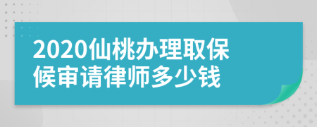 2020仙桃办理取保候审请律师多少钱