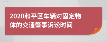 2020和平区车辆对固定物体的交通肇事诉讼时间