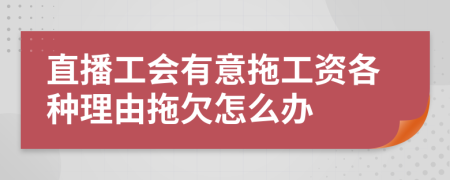 直播工会有意拖工资各种理由拖欠怎么办