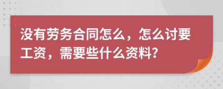 没有劳务合同怎么，怎么讨要工资，需要些什么资料？