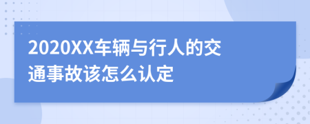 2020XX车辆与行人的交通事故该怎么认定