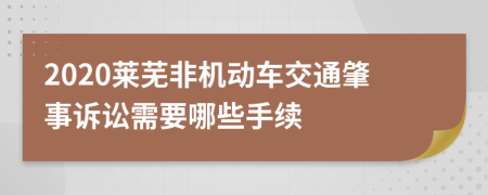 2020莱芜非机动车交通肇事诉讼需要哪些手续
