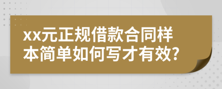 xx元正规借款合同样本简单如何写才有效?