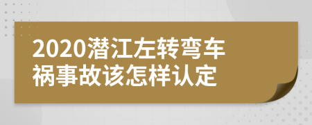 2020潜江左转弯车祸事故该怎样认定