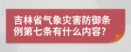 吉林省气象灾害防御条例第七条有什么内容?