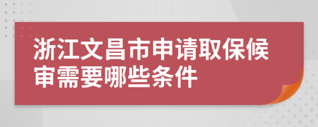 浙江文昌市申请取保候审需要哪些条件