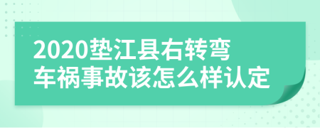 2020垫江县右转弯车祸事故该怎么样认定