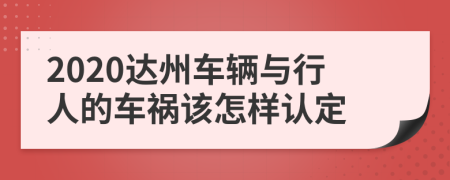 2020达州车辆与行人的车祸该怎样认定