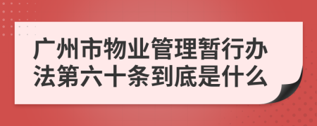 广州市物业管理暂行办法第六十条到底是什么