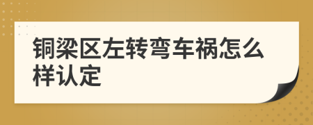铜梁区左转弯车祸怎么样认定