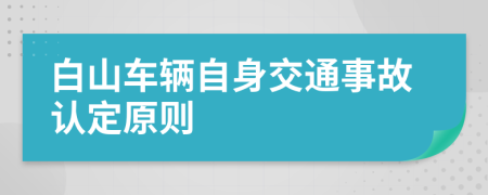 白山车辆自身交通事故认定原则