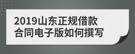 2019山东正规借款合同电子版如何撰写