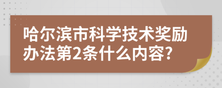 哈尔滨市科学技术奖励办法第2条什么内容?