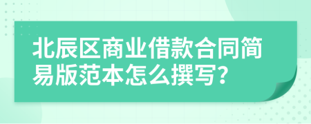 北辰区商业借款合同简易版范本怎么撰写？