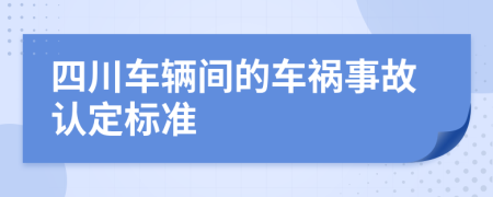 四川车辆间的车祸事故认定标准