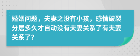 婚姻问题，夫妻之没有小孩，感情破裂分居多久才自动没有夫妻关系了有夫妻关系了？