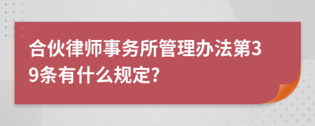 合伙律师事务所管理办法第39条有什么规定?