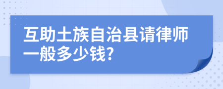 互助土族自治县请律师一般多少钱?