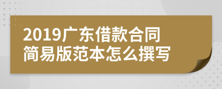 2019广东借款合同简易版范本怎么撰写