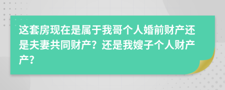 这套房现在是属于我哥个人婚前财产还是夫妻共同财产？还是我嫂子个人财产产？