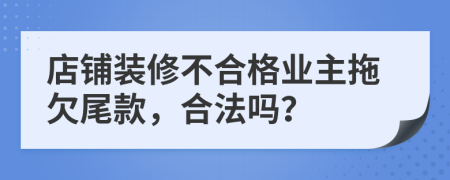 店铺装修不合格业主拖欠尾款，合法吗？