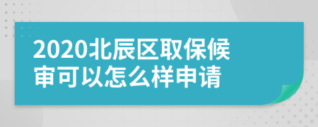 2020北辰区取保候审可以怎么样申请