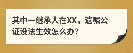 其中一继承人在XX，遗嘱公证没法生效怎么办？