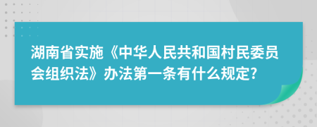 湖南省实施《中华人民共和国村民委员会组织法》办法第一条有什么规定?