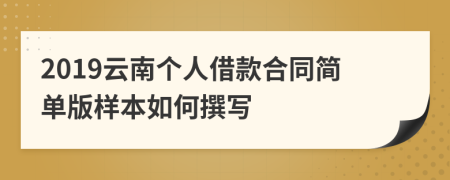 2019云南个人借款合同简单版样本如何撰写